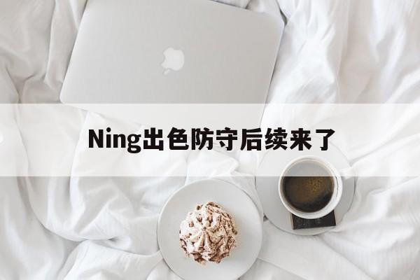 Ning出色防守后续来了(nba现役防守好的角色球员)|公平竞技棋牌平台